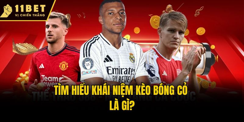 Khám Phá Kèo Bóng Cỏ 11bet: Bí Quyết Ăn Đậm Như Cao Thủ 1 Tìm hiểu khái niệm kèo bóng cỏ là gì?